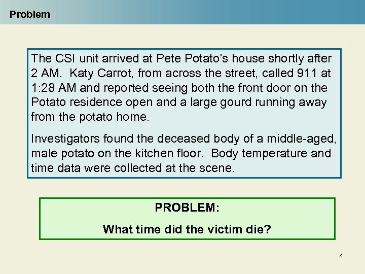 Problem The CSI unit arrived at Pete Potato’s house shortly after 2 AM. Katy