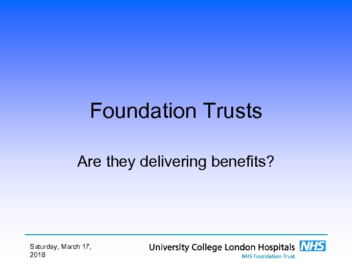 Foundation Trusts Are they delivering benefits? Saturday, March 17, 2018 