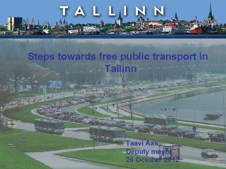 Steps towards free public transport in Tallinn Taavi Aas Deputy mayor 26 October 2012