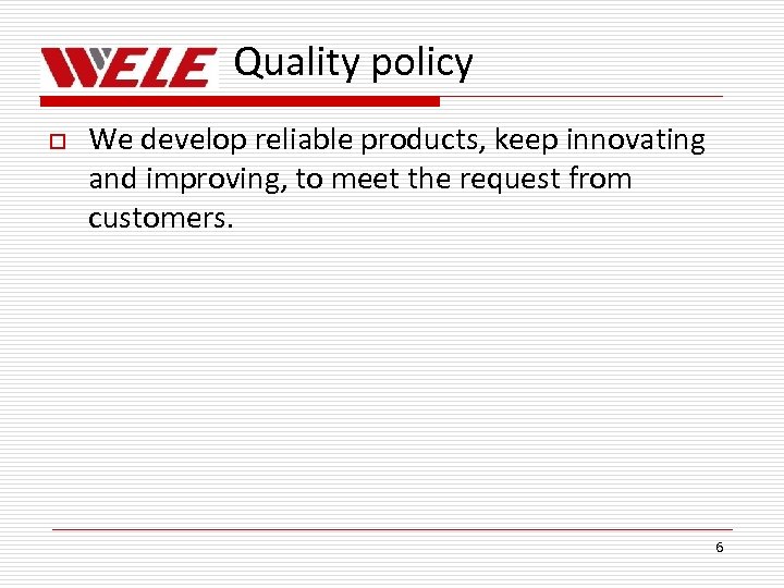 Quality policy o We develop reliable products, keep innovating and improving, to meet the