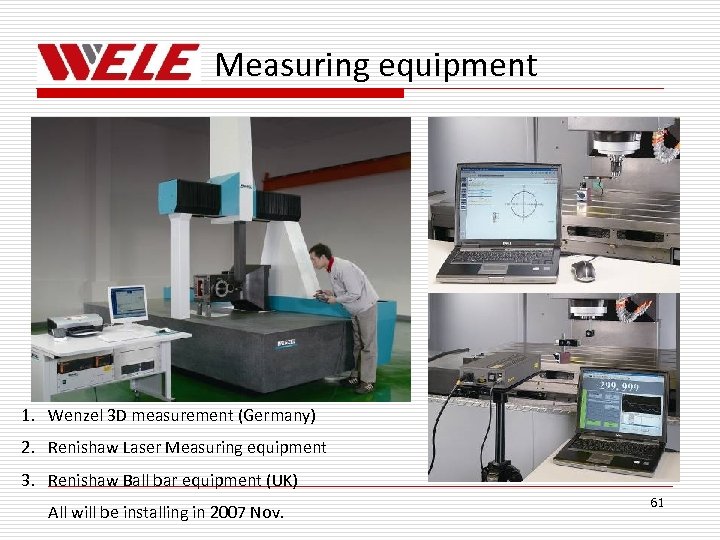 Measuring equipment 1. Wenzel 3 D measurement (Germany) 2. Renishaw Laser Measuring equipment 3.
