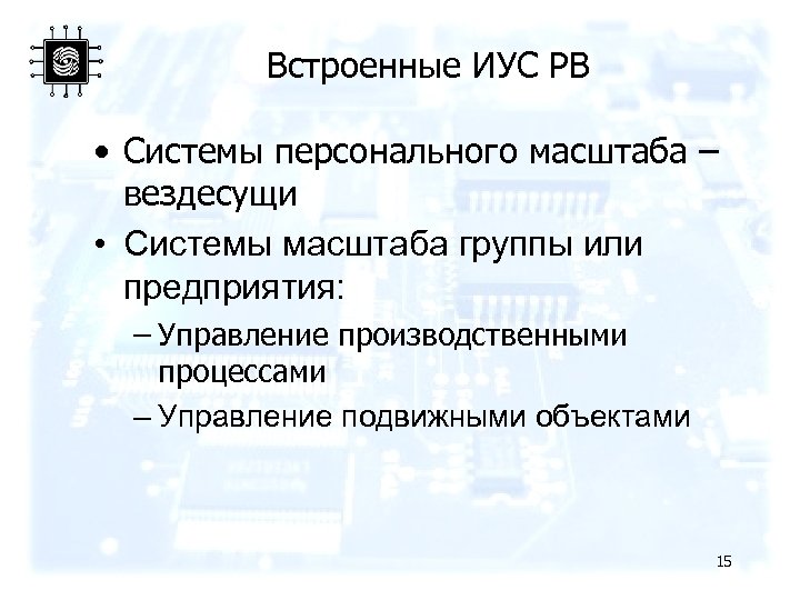 Встроенные ИУС РВ • Системы персонального масштаба – вездесущи • Системы масштаба группы или