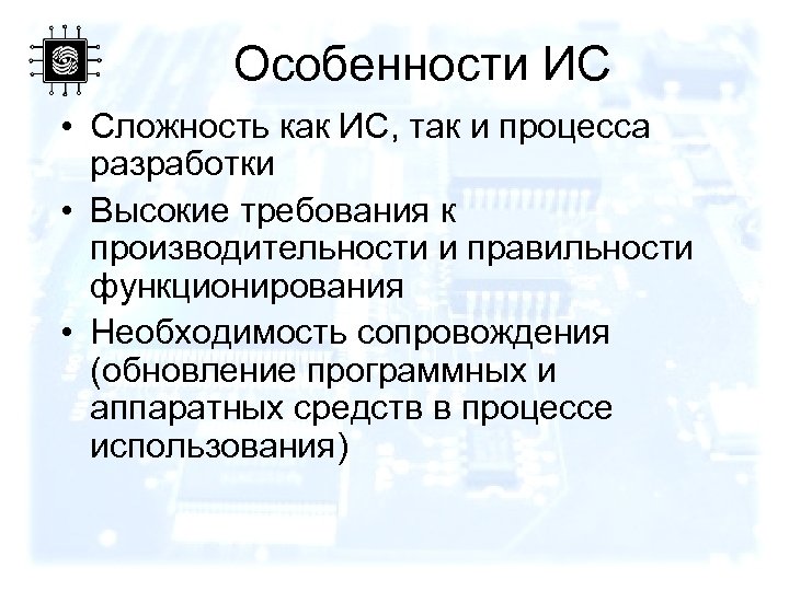 Особенности ИС • Сложность как ИС, так и процесса разработки • Высокие требования к
