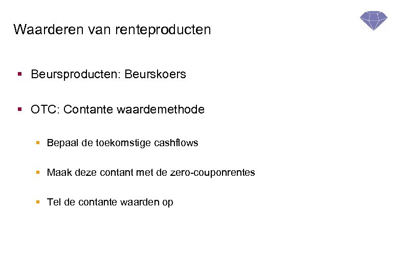 Waarderen van renteproducten § Beursproducten: Beurskoers § OTC: Contante waardemethode § Bepaal de toekomstige