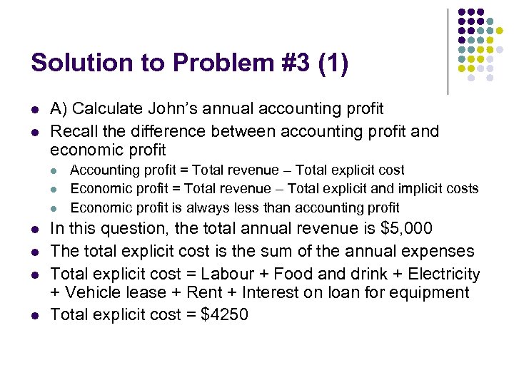 Solution to Problem #3 (1) l l A) Calculate John’s annual accounting profit Recall