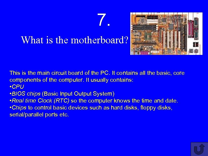 7. What is the motherboard? This is the main circuit board of the PC.