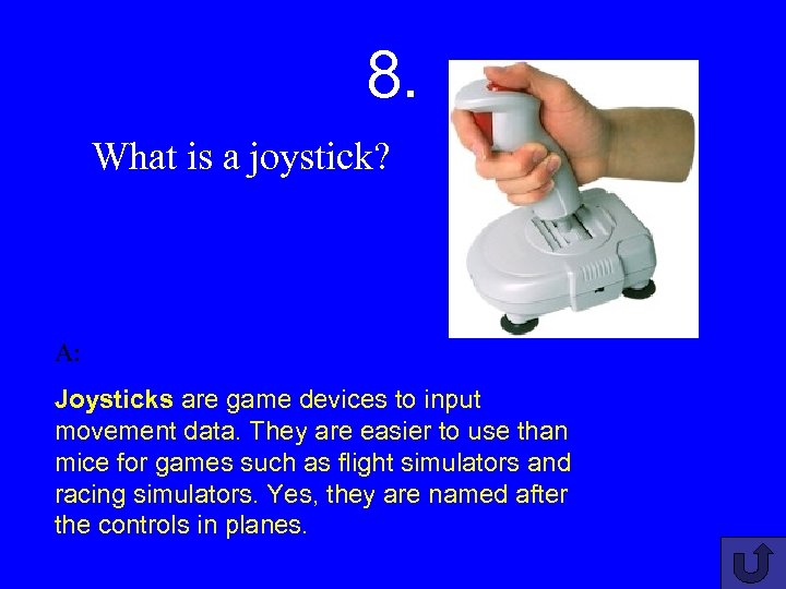 8. What is a joystick? A: Joysticks are game devices to input movement data.