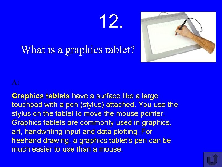 12. What is a graphics tablet? A: Graphics tablets have a surface like a