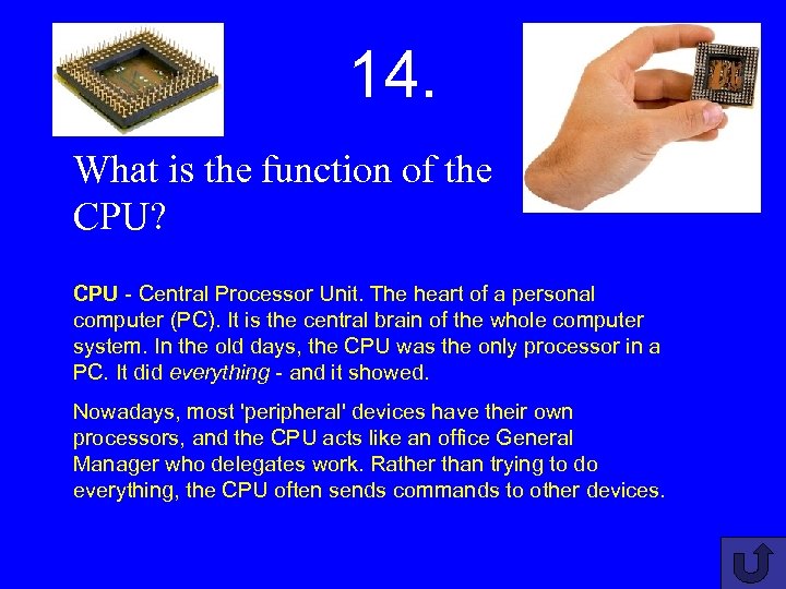 14. What is the function of the CPU? CPU - Central Processor Unit. The