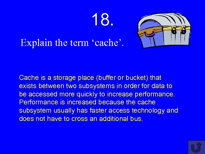 18. Explain the term ‘cache’. Cache is a storage place (buffer or bucket) that
