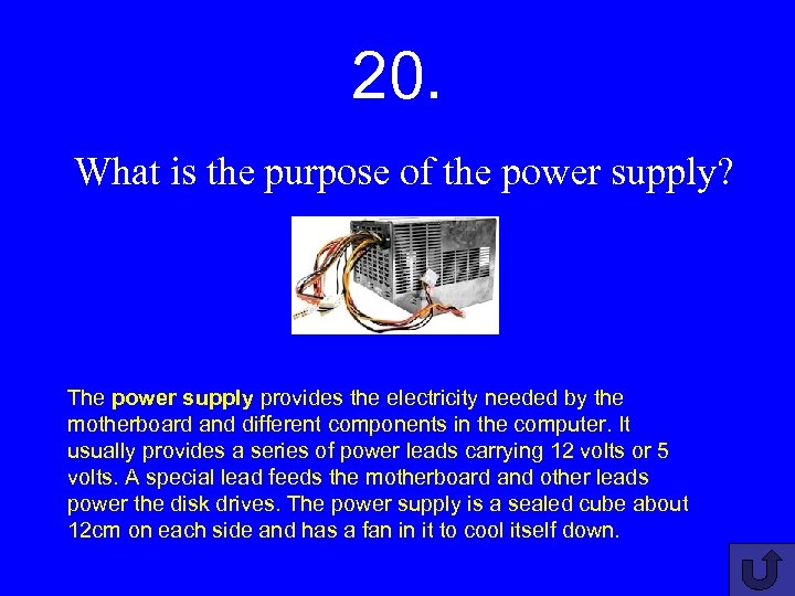 20. What is the purpose of the power supply? The power supply provides the