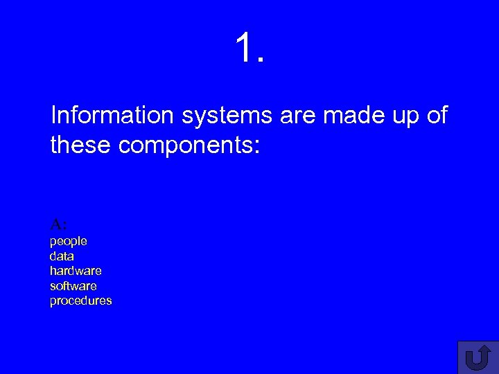 1. Information systems are made up of these components: A: people data hardware software