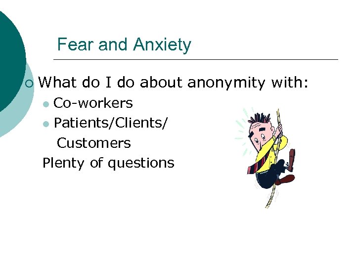 Fear and Anxiety ¡ What do I do about anonymity with: Co-workers l Patients/Clients/