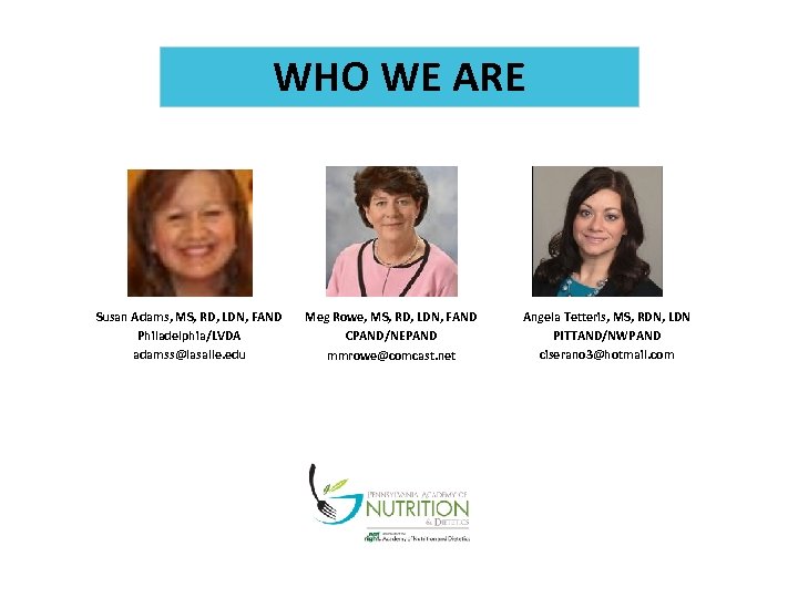 WHO WE ARE Susan Adams, MS, RD, LDN, FAND Philadelphia/LVDA adamss@lasalle. edu Meg Rowe,