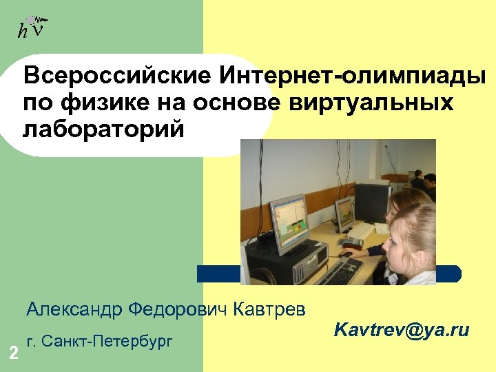 hn Всероссийские Интернет-олимпиады по физике на основе виртуальных лабораторий Александр Федорович Кавтрев 2 г.