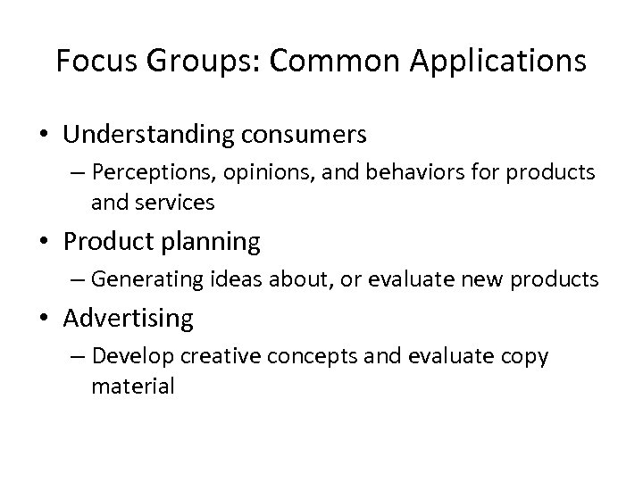 Focus Groups: Common Applications • Understanding consumers – Perceptions, opinions, and behaviors for products