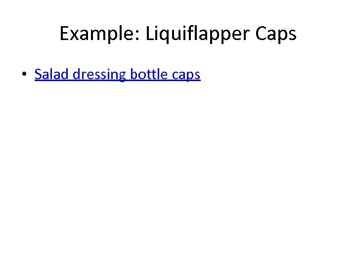 Example: Liquiflapper Caps • Salad dressing bottle caps 