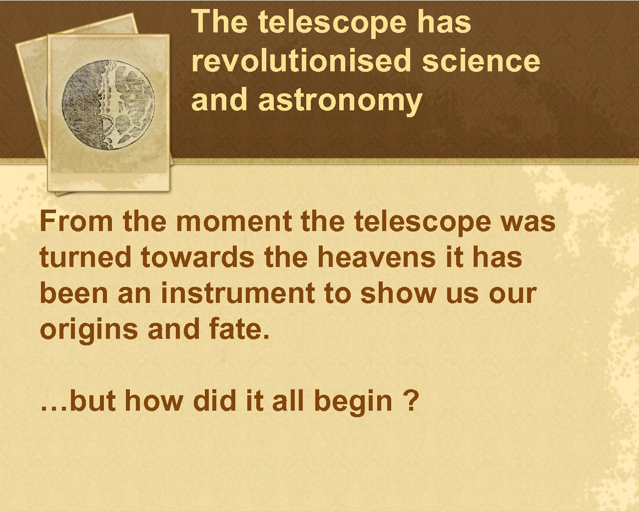 The telescope has revolutionised science and astronomy From the moment the telescope was turned