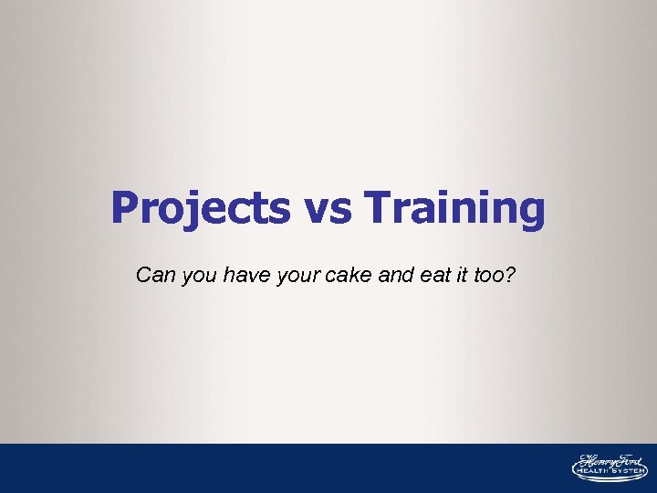 Projects vs Training Can you have your cake and eat it too? 
