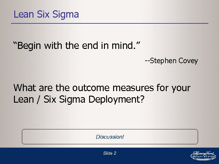 Lean Six Sigma “Begin with the end in mind. ” --Stephen Covey What are