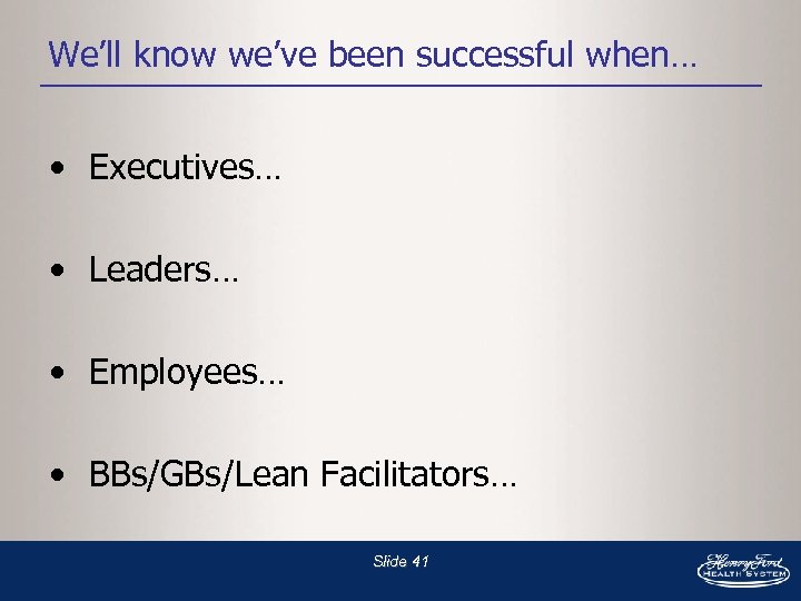 We’ll know we’ve been successful when… • Executives… • Leaders… • Employees… • BBs/GBs/Lean