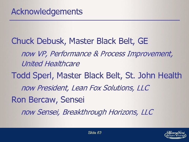 Acknowledgements Chuck Debusk, Master Black Belt, GE now VP, Performance & Process Improvement, United