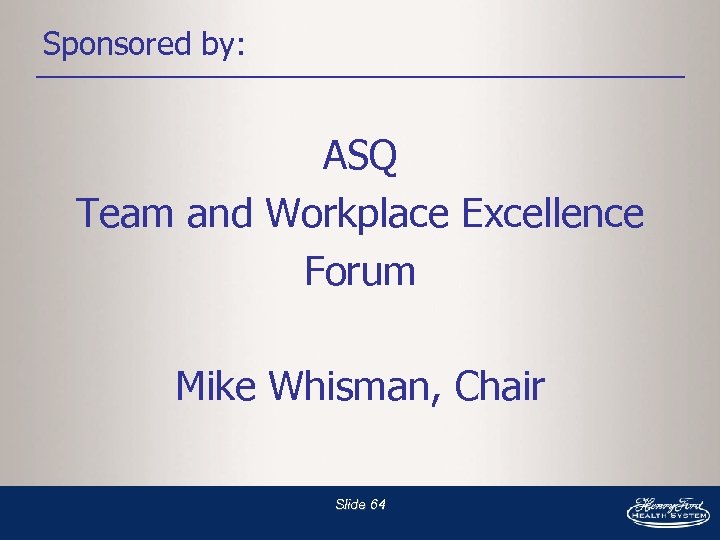 Sponsored by: ASQ Team and Workplace Excellence Forum Mike Whisman, Chair Slide 64 