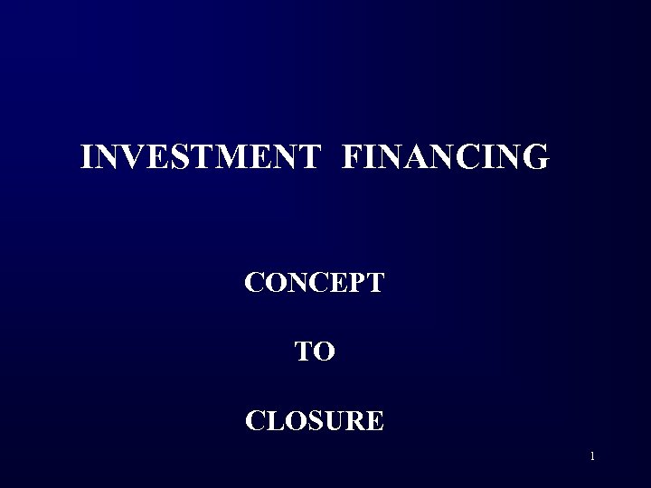 INVESTMENT FINANCING CONCEPT TO CLOSURE 1 