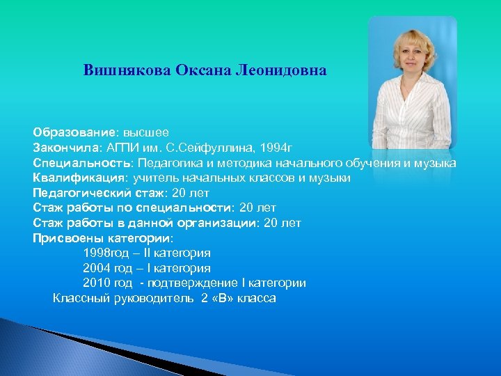 Вишнякова Оксана Леонидовна Образование: высшее Закончила: АГПИ им. С. Сейфуллина, 1994 г Специальность: Педагогика