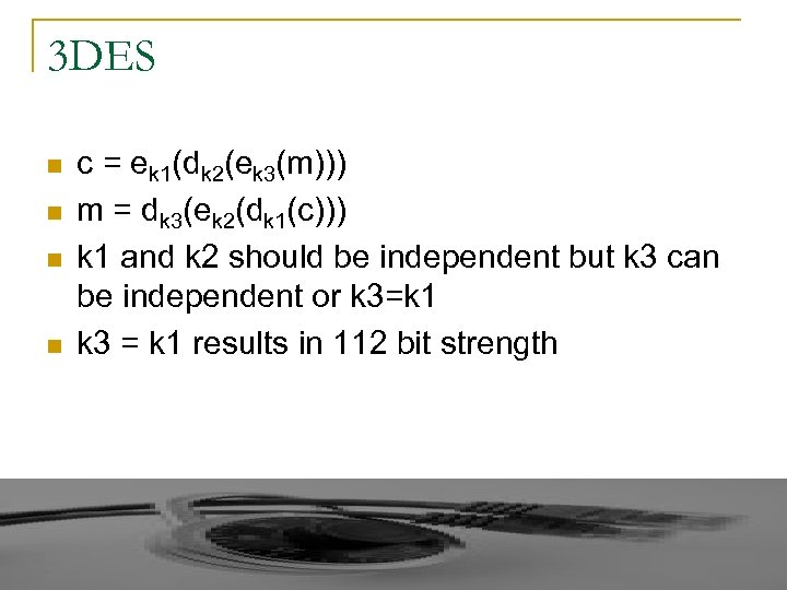 3 DES n n c = ek 1(dk 2(ek 3(m))) m = dk 3(ek