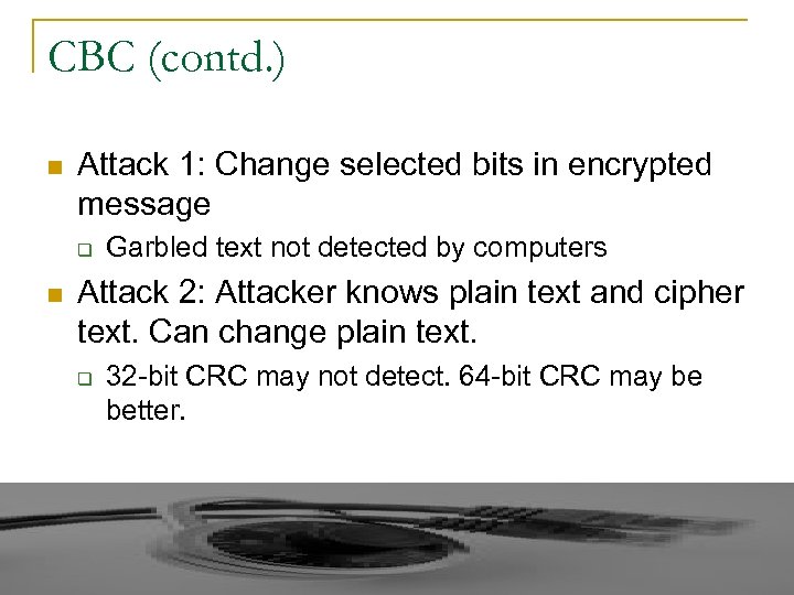 CBC (contd. ) n Attack 1: Change selected bits in encrypted message q n