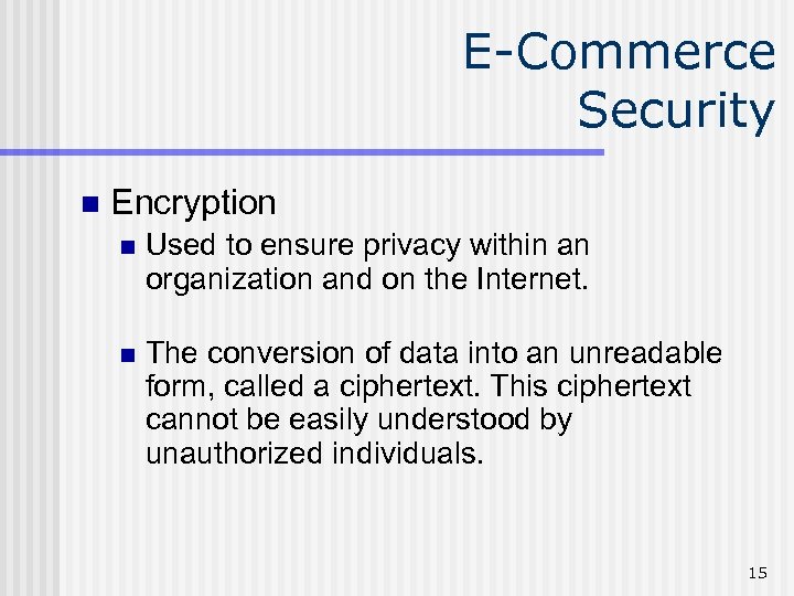 E-Commerce Security n Encryption n Used to ensure privacy within an organization and on