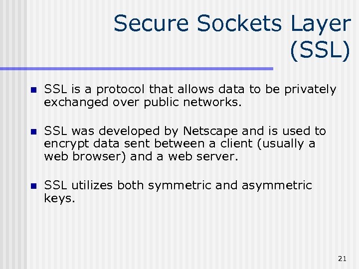 Secure Sockets Layer (SSL) n SSL is a protocol that allows data to be