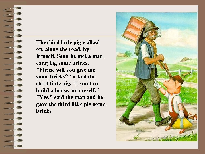 The third little pig walked on, along the road, by himself. Soon he met