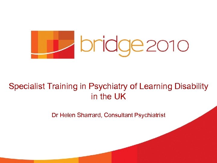 Specialist Training in Psychiatry of Learning Disability in the UK Dr Helen Sharrard, Consultant