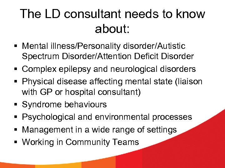 The LD consultant needs to know about: § Mental illness/Personality disorder/Autistic Spectrum Disorder/Attention Deficit