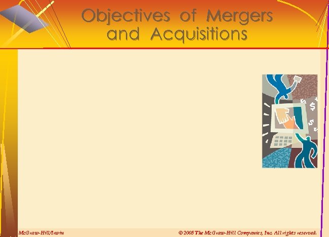 Objectives of Mergers and Acquisitions Mc. Graw-Hill/Irwin © 2005 The Mc. Graw-Hill Companies, Inc.