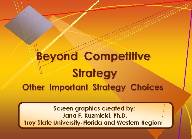 Beyond Competitive Strategy Other Important Strategy Choices Screen graphics created by: Jana F. Kuzmicki,