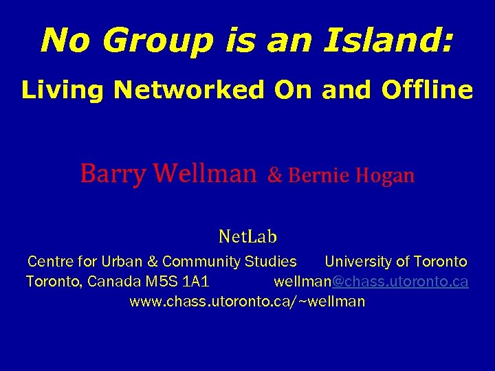 No Group is an Island: Living Networked On and Offline Barry Wellman & Bernie