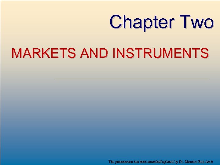 Chapter Two MARKETS AND INSTRUMENTS The presentation has been amended/updated by Dr. Mounira Ben