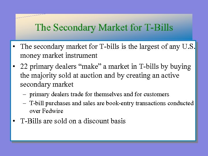 The Secondary Market for T-Bills • The secondary market for T-bills is the largest