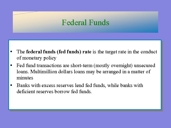 Federal Funds • The federal funds (fed funds) rate is the target rate in