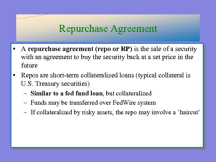 Repurchase Agreement • A repurchase agreement (repo or RP) is the sale of a