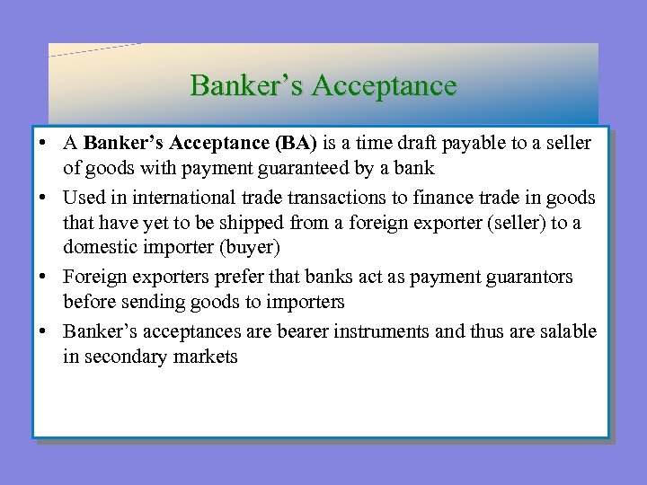 Banker’s Acceptance • A Banker’s Acceptance (BA) is a time draft payable to a