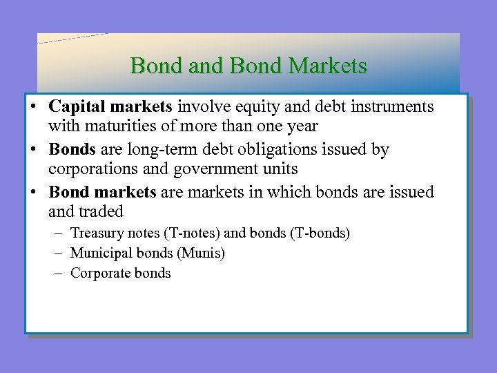 Bond and Bond Markets • Capital markets involve equity and debt instruments with maturities