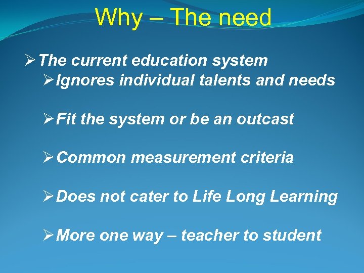 Why – The need Ø The current education system Ø Ignores individual talents and