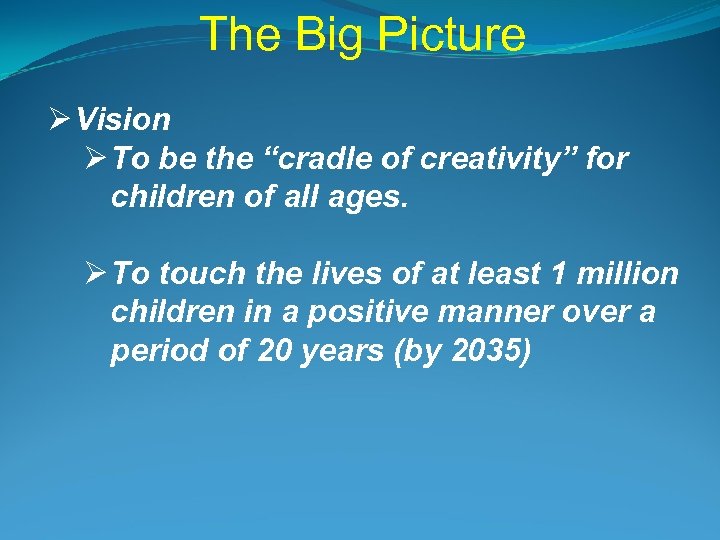 The Big Picture Ø Vision Ø To be the “cradle of creativity” for children