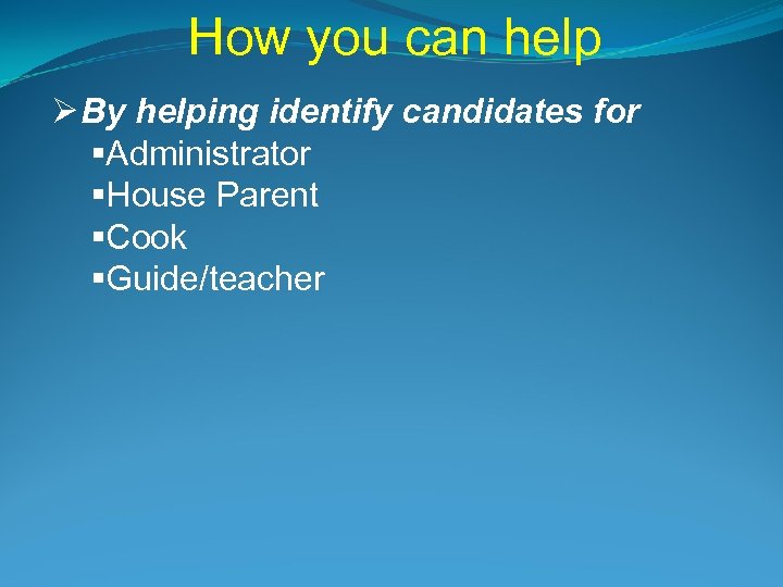 How you can help Ø By helping identify candidates for §Administrator §House Parent §Cook