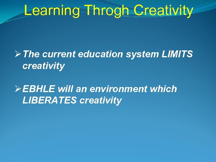 Learning Throgh Creativity Ø The current education system LIMITS creativity Ø EBHLE will an