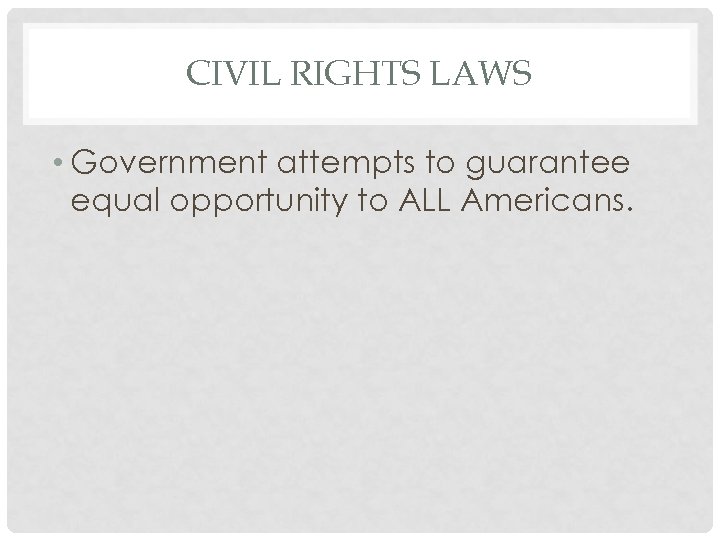 CIVIL RIGHTS LAWS • Government attempts to guarantee equal opportunity to ALL Americans. 